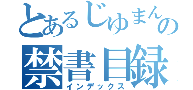 とあるじゆまんの禁書目録（インデックス）