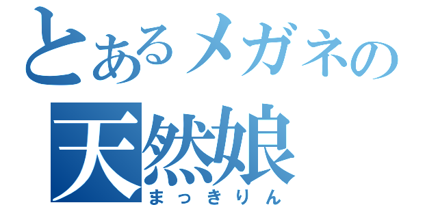 とあるメガネの天然娘（まっきりん）