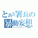 とある署長の暴動妄想（アンバランスライオット）