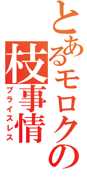 とあるモロクの枝事情（プライスレス）