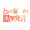 とある秦の衝撃発言（がびびーん）