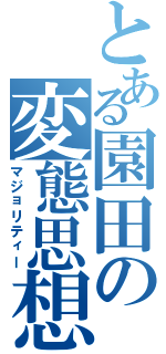 とある園田の変態思想（マジョリティー）