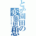 とある園田の変態思想（マジョリティー）