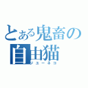 とある鬼畜の自由猫（ジユーネコ）