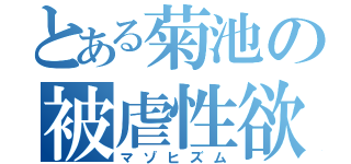 とある菊池の被虐性欲（マゾヒズム）