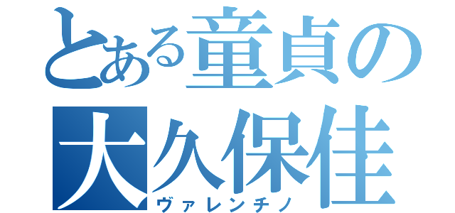 とある童貞の大久保佳希（ヴァレンチノ）