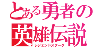 とある勇者の英雄伝説（レジェンドスターク）