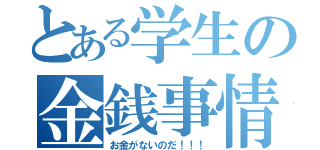 とある学生の金銭事情（お金がないのだ！！！）