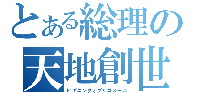 とある総理の天地創世（ビギニングオブザコスモス）