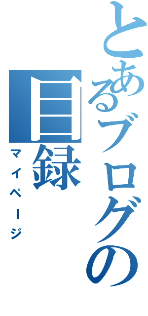 とあるブログの目録（マイページ）