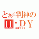 とある判神のＨ‧ＤＹ（ 台論ＣＳＯ）