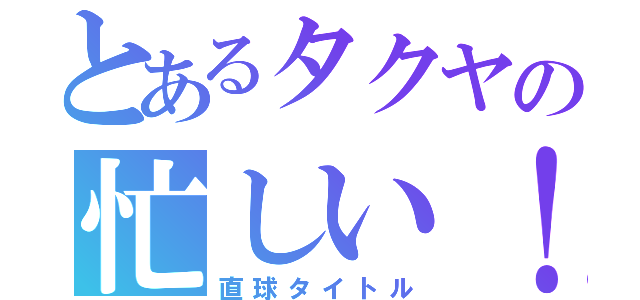 とあるタクヤの忙しい！（直球タイトル）