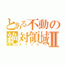 とある不動の絶対領域Ⅱ（タブリス）