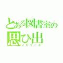 とある図書室の思ひ出（メモリーズ）