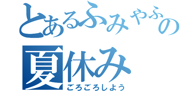 とあるふみやふの夏休み（ごろごろしよう）