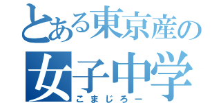 とある東京産の女子中学生（こまじろー）