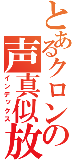 とあるクロンの声真似放送（インデックス）