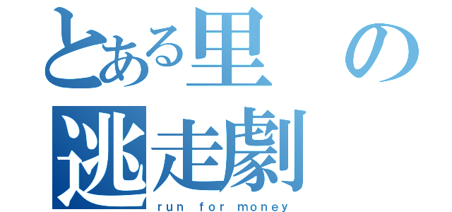 とある里の逃走劇（ｒｕｎ ｆｏｒ ｍｏｎｅｙ）