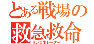 とある戦場の救急救命（リジェネレーター）