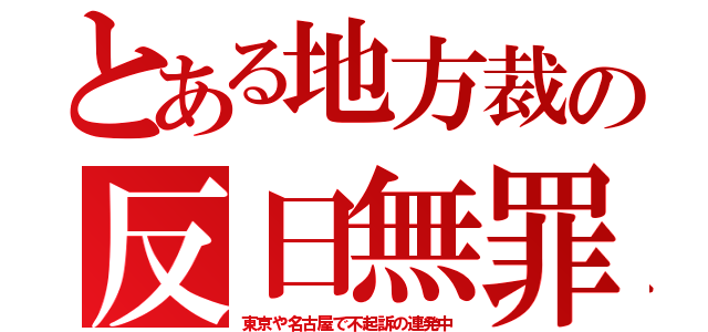 とある地方裁の反日無罪（東京や名古屋で不起訴の連発中）