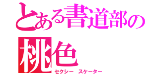 とある書道部の桃色（セクシー スケーター）