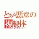 とある悪意の複製体（ミサカワースト）