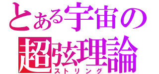 とある宇宙の超弦理論（ストリング）