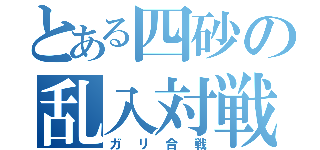 とある四砂の乱入対戦（ガリ合戦）