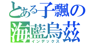 とある子飄の海藍烏茲（インデックス）