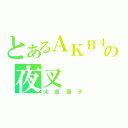 とあるＡＫＢ４８の夜叉（大島優子）