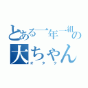 とある一年一組の大ちゃん（オタク）