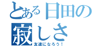 とある日田の寂しさ（友達になろう！）