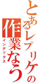 とあるレプリケートの作業なう（インデックス）