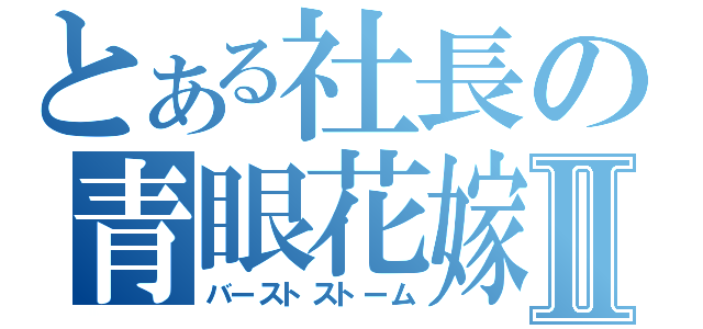 とある社長の青眼花嫁Ⅱ（バーストストーム）