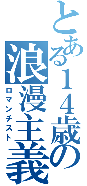 とある１４歳の浪漫主義（ロマンチスト）