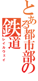 とある都市部の鉄道（レイルウェイ）