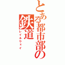 とある都市部の鉄道（レイルウェイ）