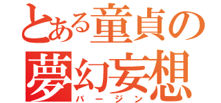 とある童貞の夢幻妄想（バージン）