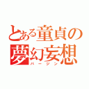 とある童貞の夢幻妄想（バージン）