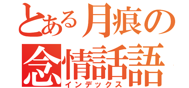 とある月痕の念情話語（インデックス）