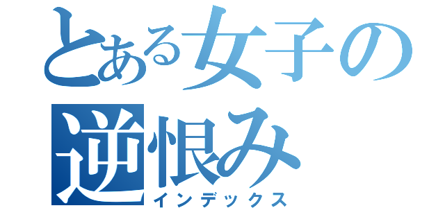 とある女子の逆恨み（インデックス）