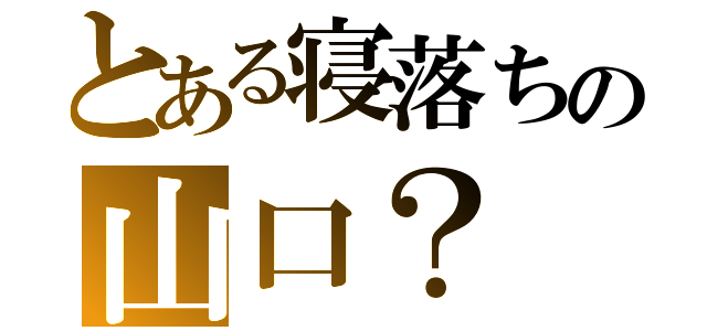 とある寝落ちの山口？（）