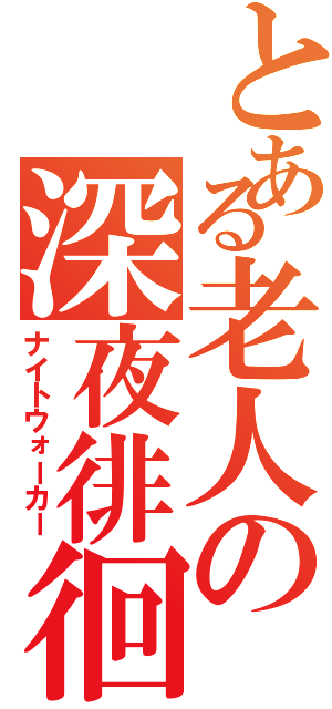 とある老人の深夜徘徊（ナイトウォーカー）