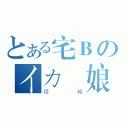 とある宅Ｂのイカ 娘（侵略）