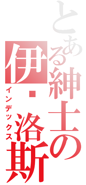 とある紳士の伊卡洛斯Ⅱ（インデックス）