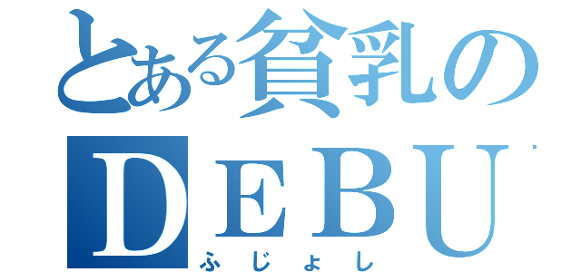 とある貧乳のＤＥＢＵ（ふじょし）