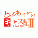 とあるありゆーのキャス配信Ⅱ（１００人で予定）