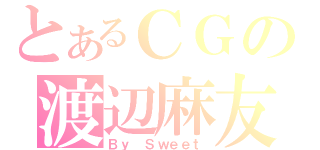 とあるＣＧの渡辺麻友（Ｂｙ Ｓｗｅｅｔ）