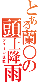 とある蘭○の頭上降雨（フェーン現象）