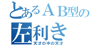 とあるＡＢ型の左利き（天才の中の天才）